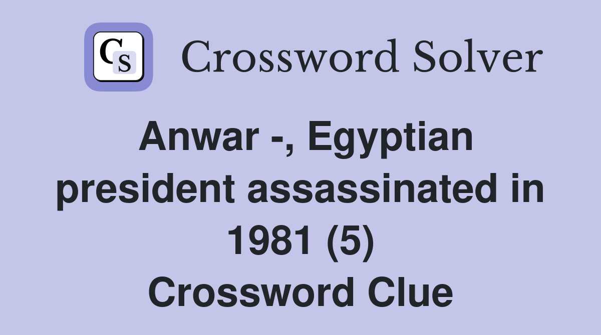 anwar-egyptian-president-assassinated-in-1981-5-crossword-clue